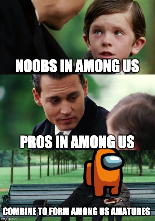 Finding Neverland | NOOBS IN AMONG US; PROS IN AMONG US; COMBINE TO FORM AMONG US AMATURES | image tagged in memes,finding neverland | made w/ Imgflip meme maker