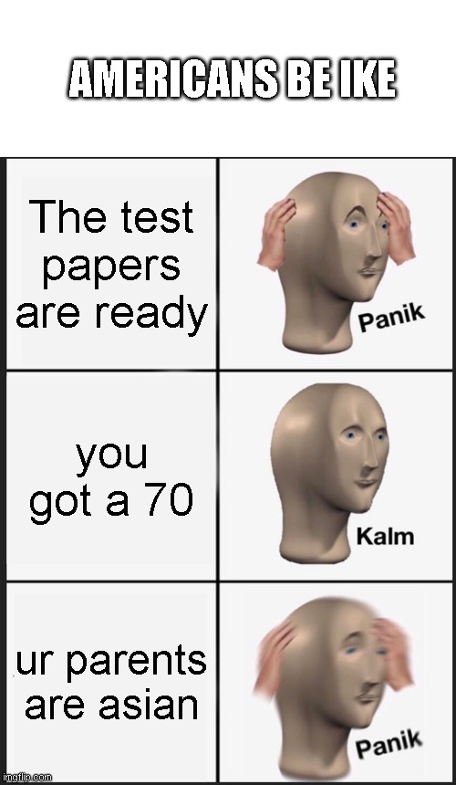 Panik Kalm Panik Meme | AMERICANS BE IKE; The test papers are ready; you got a 70; ur parents are asian | image tagged in memes,panik kalm panik | made w/ Imgflip meme maker