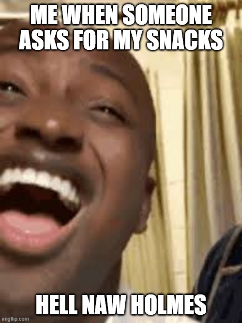 Hell naw holmes | ME WHEN SOMEONE ASKS FOR MY SNACKS; HELL NAW HOLMES | image tagged in oh hell no | made w/ Imgflip meme maker
