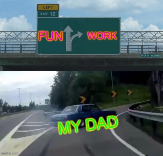 Left Exit 12 Off Ramp Meme | FUN; WORK; MY DAD | image tagged in memes,left exit 12 off ramp | made w/ Imgflip meme maker