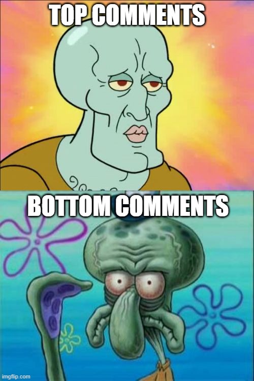 Yeah, This is true all chaos can be found at the bottom | TOP COMMENTS; BOTTOM COMMENTS | image tagged in memes,squidward | made w/ Imgflip meme maker