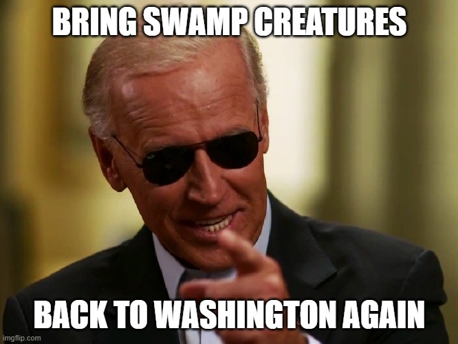 BRING SWAMP CREATURES BACK TO WASHINGTON AGAIN | BRING SWAMP CREATURES; BACK TO WASHINGTON AGAIN | image tagged in cool joe biden | made w/ Imgflip meme maker