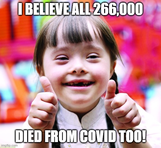 I BELIEVE ALL 266,000 DIED FROM COVID TOO! | made w/ Imgflip meme maker