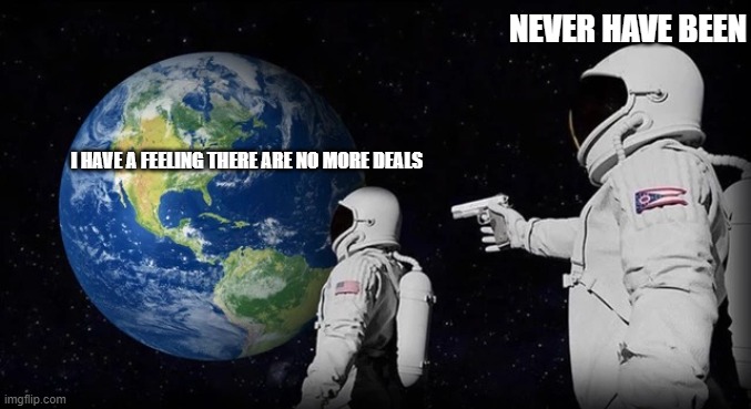 Always has been | NEVER HAVE BEEN; I HAVE A FEELING THERE ARE NO MORE DEALS | image tagged in always has been | made w/ Imgflip meme maker