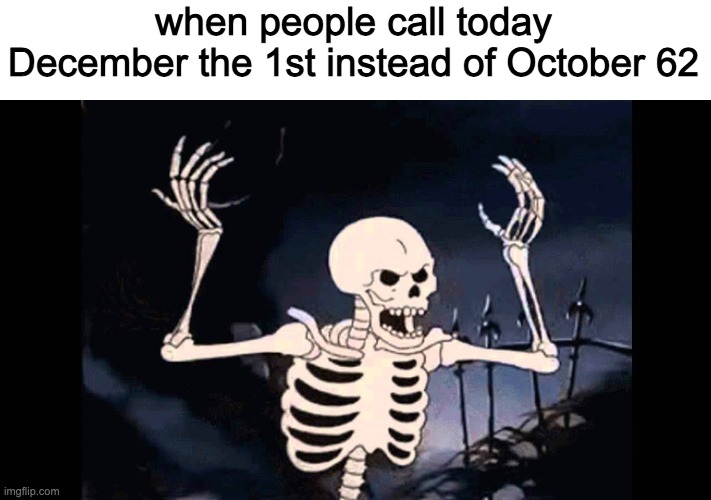 Spooky Skeleton | when people call today December the 1st instead of October 62 | image tagged in spooky skeleton | made w/ Imgflip meme maker