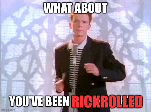 rickrolling | WHAT ABOUT YOU’VE BEEN RICKROLLED RICKROLLED | image tagged in rickrolling | made w/ Imgflip meme maker