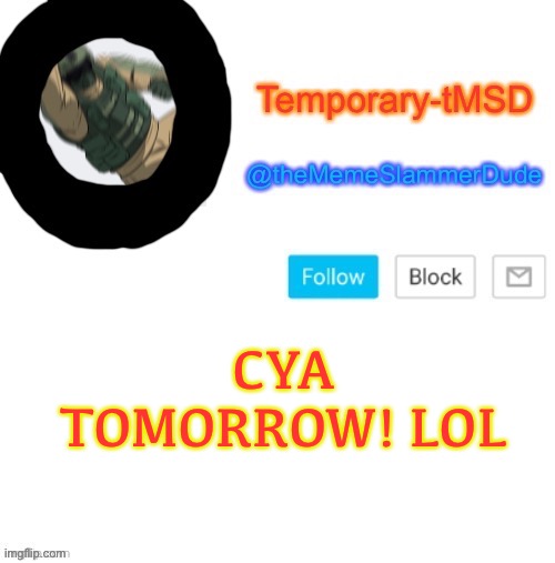 Lol | CYA TOMORROW! LOL | image tagged in temporary-tmsd announcement take 2,funny,lol,memes,imgflip,cya | made w/ Imgflip meme maker