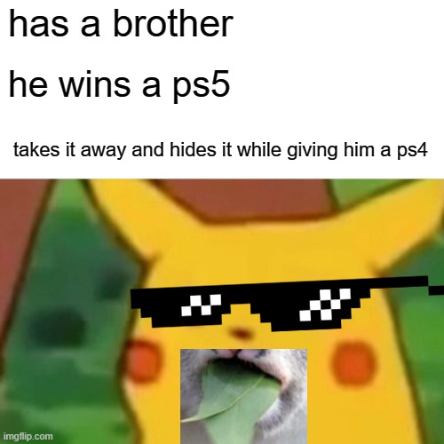 Surprised Pikachu | has a brother; he wins a ps5; takes it away and hides it while giving him a ps4 | image tagged in memes,surprised pikachu | made w/ Imgflip meme maker