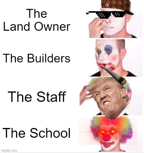 They Do Be Owning Everything Tho | The Land Owner; The Builders; The Staff; The School | image tagged in memes,clown applying makeup | made w/ Imgflip meme maker