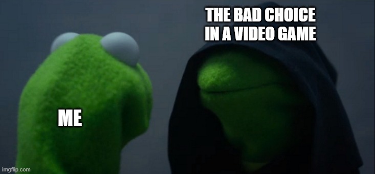 NPC Death | THE BAD CHOICE IN A VIDEO GAME; ME | image tagged in memes,evil kermit | made w/ Imgflip meme maker