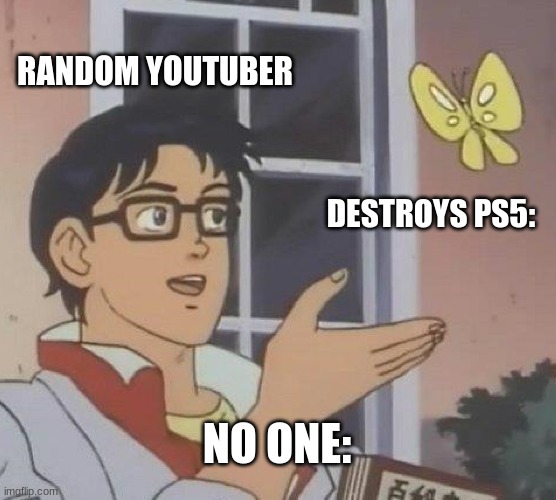 Is This A Pigeon Meme | RANDOM YOUTUBER; DESTROYS PS5:; NO ONE: | image tagged in memes,is this a pigeon | made w/ Imgflip meme maker