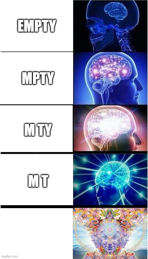 ({[*Empty*]}) | EMPTY; MPTY; M TY; M T | image tagged in brain growth extended | made w/ Imgflip meme maker