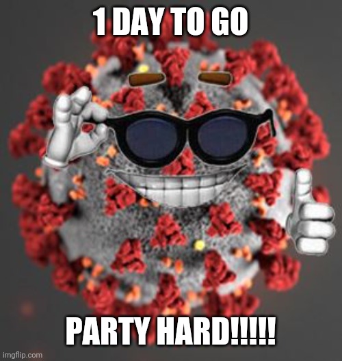 Covidversary | 1 DAY TO GO; PARTY HARD!!!!! | image tagged in coronavirus,covid-19 | made w/ Imgflip meme maker