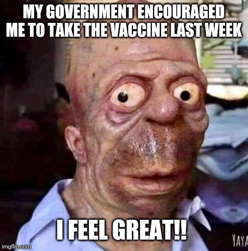 Vaccine Guy | MY GOVERNMENT ENCOURAGED ME TO TAKE THE VACCINE LAST WEEK; I FEEL GREAT!! | image tagged in vaccine,vaccination,government | made w/ Imgflip meme maker