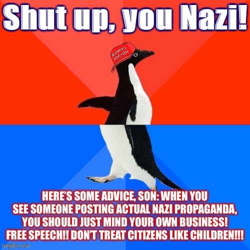 They keep using that word Nazi | Shut up, you Nazi! HERE’S SOME ADVICE, SON: WHEN YOU SEE SOMEONE POSTING ACTUAL NAZI PROPAGANDA, YOU SHOULD JUST MIND YOUR OWN BUSINESS! FREE SPEECH!! DON’T TREAT CITIZENS LIKE CHILDREN!!! | image tagged in socially awesome awkward penguin maga hat | made w/ Imgflip meme maker