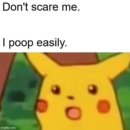 piccachu scae | Don't scare me. I poop easily. | image tagged in memes,surprised pikachu | made w/ Imgflip meme maker