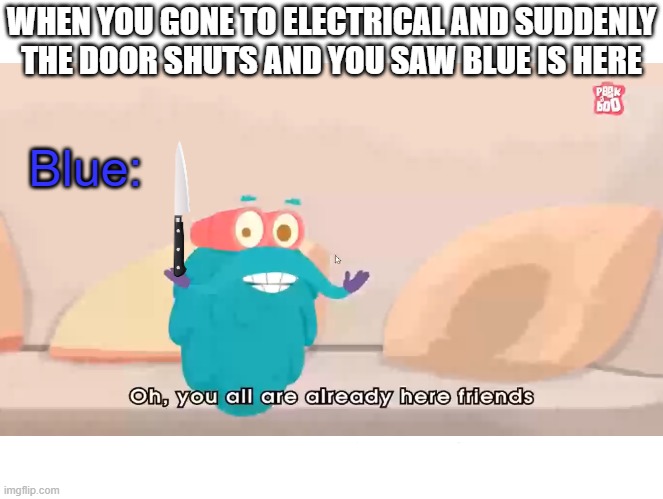 another story about electrical | WHEN YOU GONE TO ELECTRICAL AND SUDDENLY THE DOOR SHUTS AND YOU SAW BLUE IS HERE; Blue: | image tagged in oh you all are already here friends | made w/ Imgflip meme maker