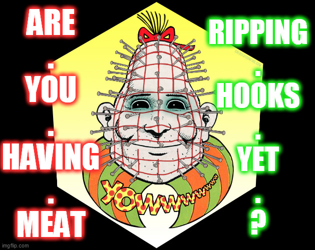 ARE
.
YOU
.
HAVING
.
MEAT RIPPING
.
HOOKS
.
YET
.
? | made w/ Imgflip meme maker