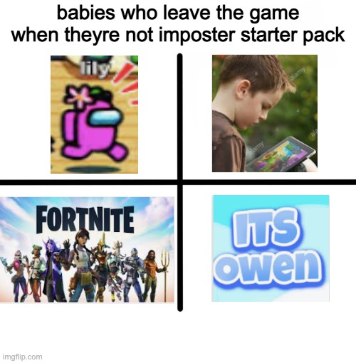 no babies pls | babies who leave the game when theyre not imposter starter pack | image tagged in memes,blank starter pack,among us,crybabies,babies who leave the game when they're not impostor | made w/ Imgflip meme maker
