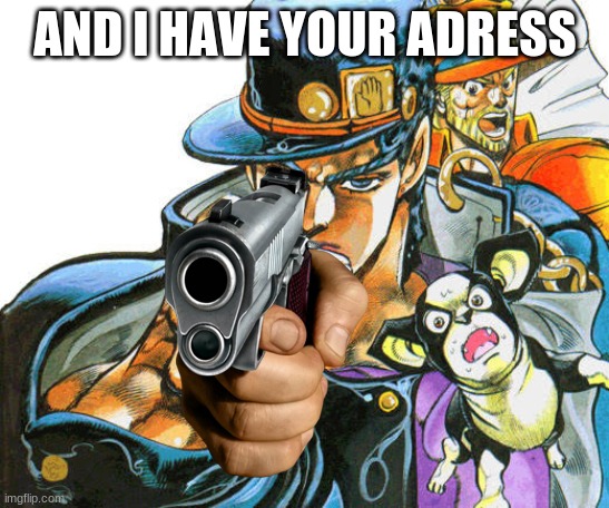 Jotaro pointing pose | AND I HAVE YOUR ADDRESS | image tagged in jotaro pointing pose | made w/ Imgflip meme maker