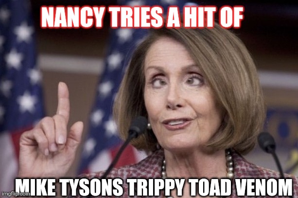 Tripping | NANCY TRIES A HIT OF; MIKE TYSONS TRIPPY TOAD VENOM | image tagged in nancy pelosi | made w/ Imgflip meme maker