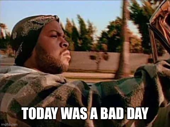 Today Was A Good Day Meme | TODAY WAS A BAD DAY | image tagged in memes,today was a good day | made w/ Imgflip meme maker