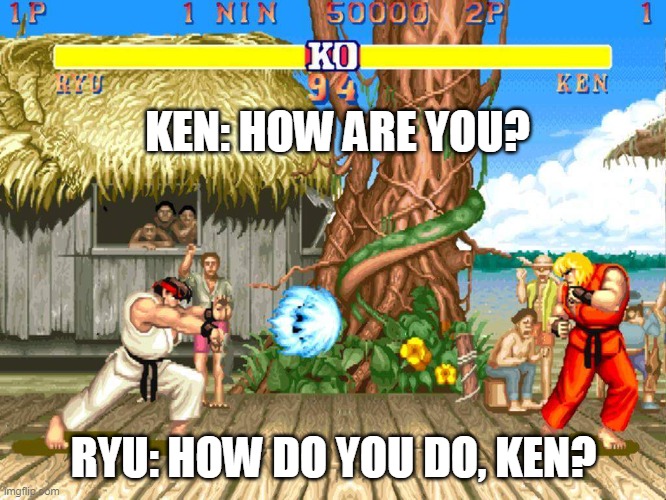 how are you? how do you do ken? | KEN: HOW ARE YOU? RYU: HOW DO YOU DO, KEN? | image tagged in street fighter 2 | made w/ Imgflip meme maker