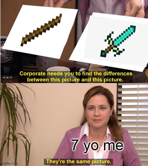 They're The Same Picture Meme | 7 yo me | image tagged in memes,they're the same picture | made w/ Imgflip meme maker