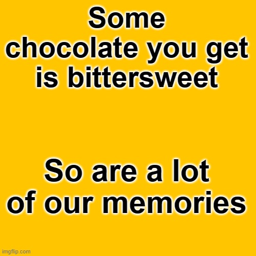 chocolate | Some chocolate you get is bittersweet; So are a lot of our memories | image tagged in life | made w/ Imgflip meme maker