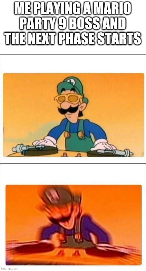 Luigi DJ | ME PLAYING A MARIO PARTY 9 BOSS AND THE NEXT PHASE STARTS | image tagged in luigi dj | made w/ Imgflip meme maker