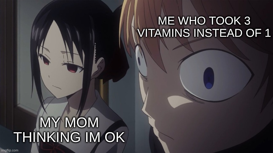 bahaha | ME WHO TOOK 3 VITAMINS INSTEAD OF 1; MY MOM THINKING IM OK | image tagged in love is war meme face | made w/ Imgflip meme maker
