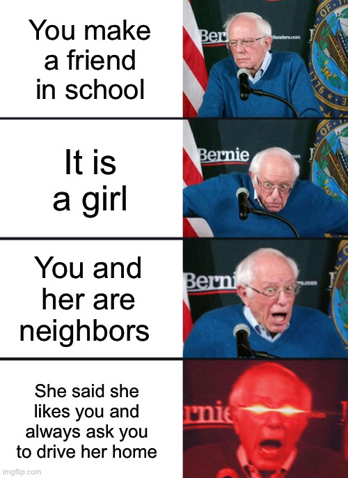 Lucky guy | You make a friend in school; It is a girl; You and her are neighbors; She said she likes you and always ask you to drive her home | image tagged in bernie sanders reaction nuked,girls,memes,funny,bernie sanders,stop reading the tags | made w/ Imgflip meme maker