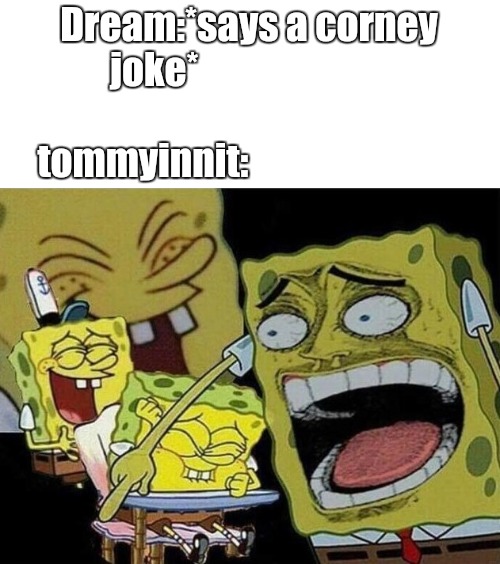 Spongebob laughing Hysterically | Dream:*says a corney joke*                                                tommyinnit: | image tagged in spongebob laughing hysterically | made w/ Imgflip meme maker