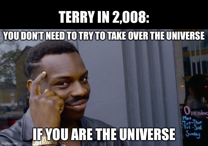 Roll Safe Think About It Meme | TERRY IN 2,008:; YOU DON’T NEED TO TRY TO TAKE OVER THE UNIVERSE; IF YOU ARE THE UNIVERSE | image tagged in roll safe think about it,bionicle,makuta teridax,teridax,matoran universe,bionicle 2008 | made w/ Imgflip meme maker