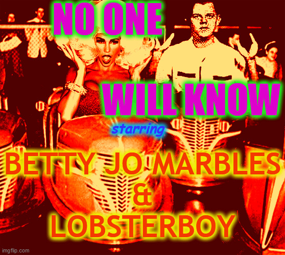 BETTY JO MARBLES
&
LOBSTERBOY NO ONE                                             WILL KNOW starring | made w/ Imgflip meme maker