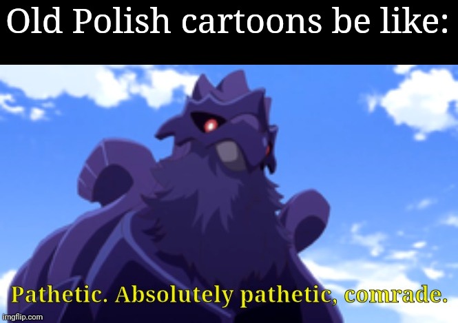Pathetic-DJ Corviknight | Old Polish cartoons be like: | image tagged in pathetic-dj corviknight | made w/ Imgflip meme maker