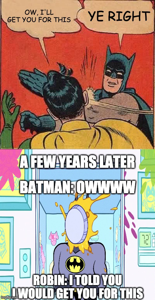 REVENGE!!! | OW, I'LL GET YOU FOR THIS; YE RIGHT; A FEW YEARS LATER; BATMAN: OWWWW; ROBIN: I TOLD YOU I WOULD GET YOU FOR THIS | image tagged in memes,batman slapping robin | made w/ Imgflip meme maker