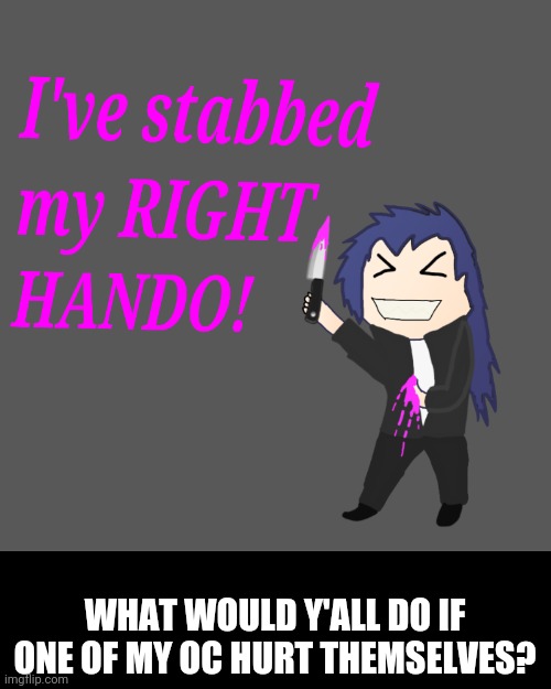 Ignore the image, it's me being weird again. | WHAT WOULD Y'ALL DO IF ONE OF MY OC HURT THEMSELVES? | made w/ Imgflip meme maker