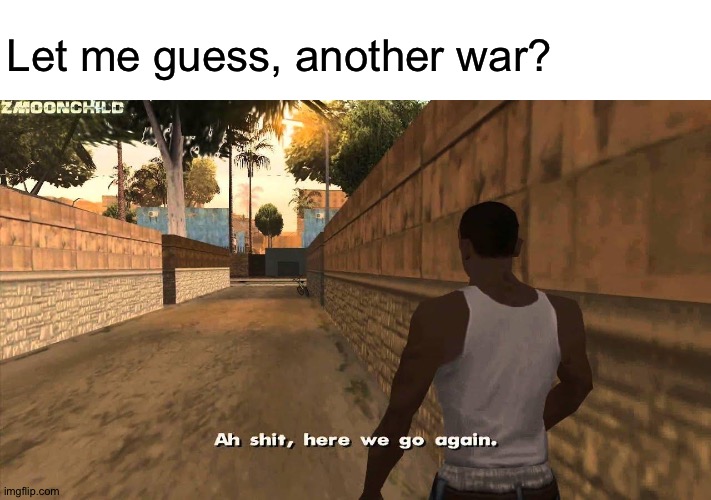 I just woke up from my rest. | Let me guess, another war? | image tagged in here we go again | made w/ Imgflip meme maker