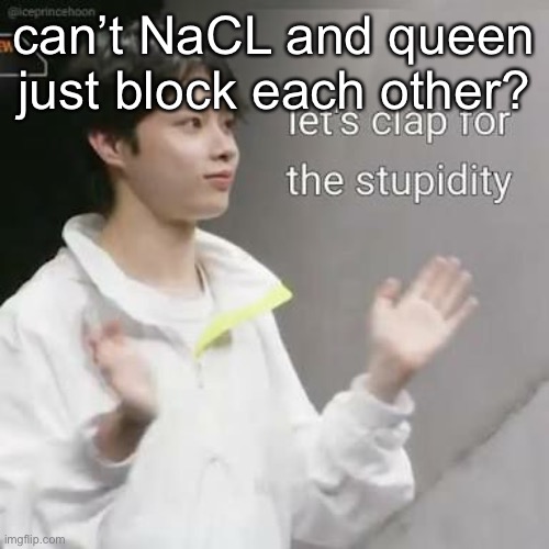 can’t NaCL and queen just block each other? | made w/ Imgflip meme maker