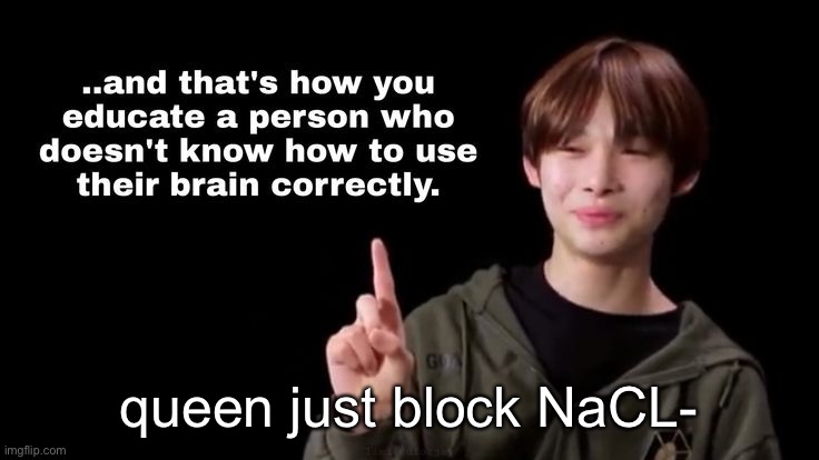 queen just block NaCL- | made w/ Imgflip meme maker