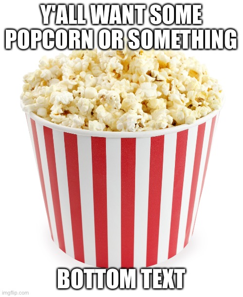 They're free, costs nothing. | Y'ALL WANT SOME POPCORN OR SOMETHING; BOTTOM TEXT | image tagged in popcorn | made w/ Imgflip meme maker