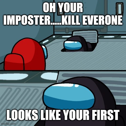 That Moment | OH YOUR IMPOSTER.....KILL EVERONE; LOOKS LIKE YOUR FIRST | image tagged in online gaming | made w/ Imgflip meme maker