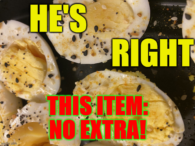 Deviled eggs | HE'S                                RIGHT THIS ITEM:
NO EXTRA! | image tagged in deviled eggs | made w/ Imgflip meme maker