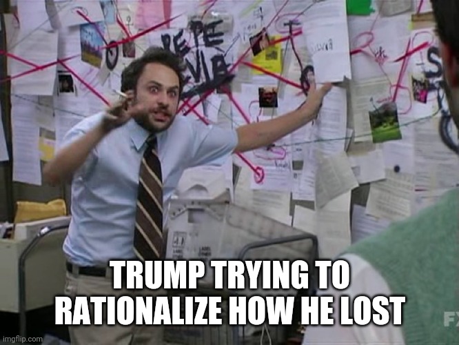 Charlie Conspiracy (Always Sunny in Philidelphia) | TRUMP TRYING TO RATIONALIZE HOW HE LOST | image tagged in charlie conspiracy always sunny in philidelphia | made w/ Imgflip meme maker