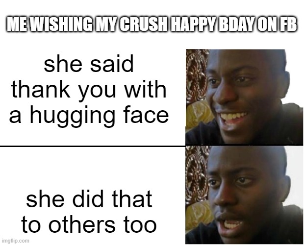 Disappointed Black Guy | she said thank you with a hugging face she did that to others too ME WISHING MY CRUSH HAPPY BDAY ON FB | image tagged in disappointed black guy | made w/ Imgflip meme maker