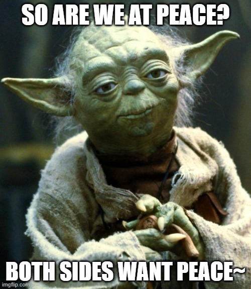 r i g h t ? | SO ARE WE AT PEACE? BOTH SIDES WANT PEACE~ | image tagged in memes,star wars yoda | made w/ Imgflip meme maker