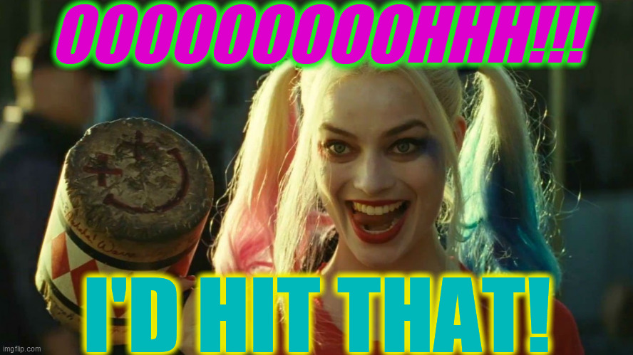 Harley Quinn hammer | OOOOOOOOOHHH!!! I'D HIT THAT! | image tagged in harley quinn hammer | made w/ Imgflip meme maker