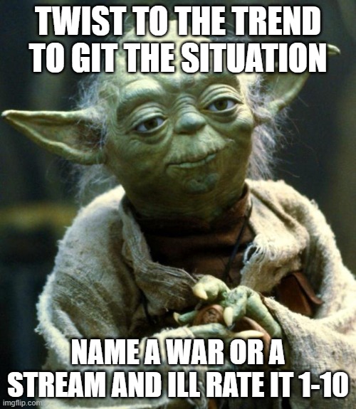 war or stream, lol | TWIST TO THE TREND TO GIT THE SITUATION; NAME A WAR OR A STREAM AND ILL RATE IT 1-10 | image tagged in memes,star wars yoda | made w/ Imgflip meme maker