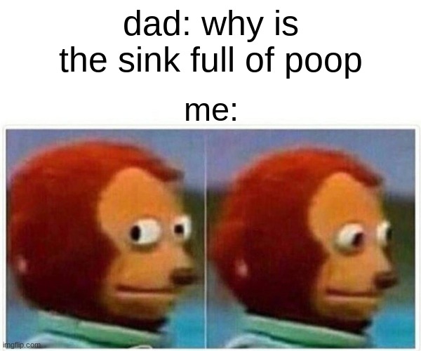 Monkey Puppet | dad: why is the sink full of poop; me: | image tagged in memes,monkey puppet | made w/ Imgflip meme maker